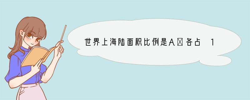 世界上海陆面积比例是A．各占 1 / 2B．2 / 3 是陆地C．1 / 4 是海洋